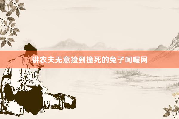讲农夫无意捡到撞死的兔子呵喔网