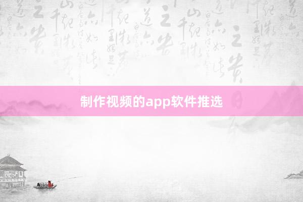 制作视频的app软件推选